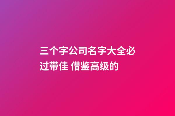 三个字公司名字大全必过带佳 借鉴高级的-第1张-公司起名-玄机派